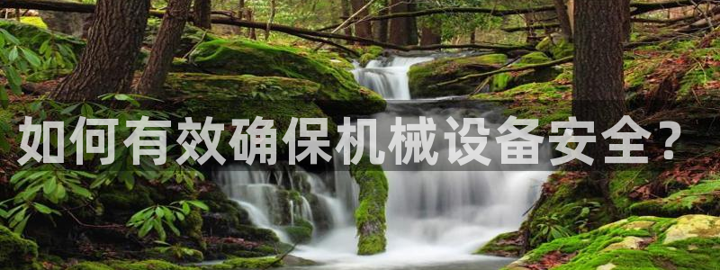 杏盛平台官网注册登录：如何有效确保机械设备安全？