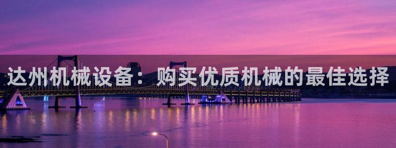 杏盛平台主管：达州机械设备：购买优质机械的最佳选择