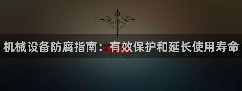 杏盛代理：机械设备防腐指南：有效保护和延长使用寿命