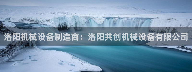 杏盛开户地址：洛阳机械设备制造商：洛阳共创机械设备有限公司