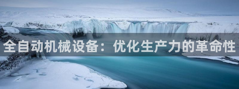 杏盛平台上级：全自动机械设备：优化生产力的革命性