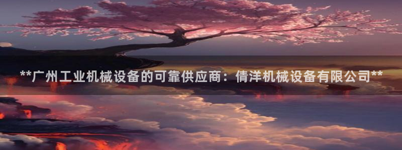 杏盛平台上级：**广州工业机械设备的可靠供应商：倩洋机械设备有限公司**