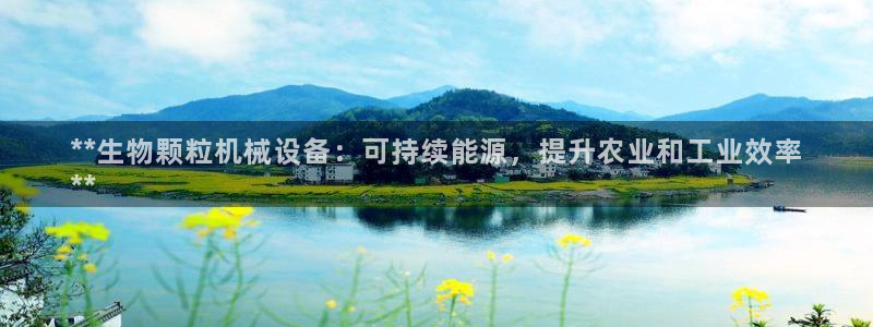 杏盛平台注册：**生物颗粒机械设备：可持续能源，提升农业和工业效率
**