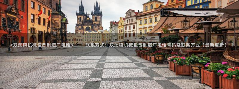 杏盛主管：<双溪镇机械设备制造厂电话> —— 联系方式：双溪镇机械设备制造厂电话