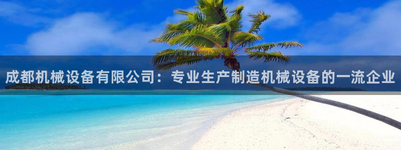 杏盛官网登录：成都机械设备有限公司：专业生产制造机械设备的一流企业