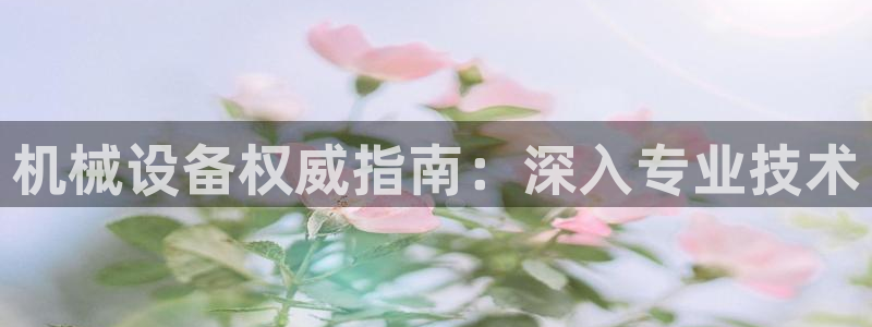 杏盛平台开户 贴吧：机械设备权威指南：深入专业技术