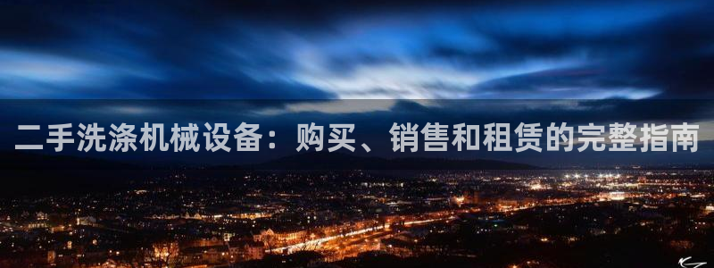 杏盛官网登录：二手洗涤机械设备：购买、销售和租赁的完整指南