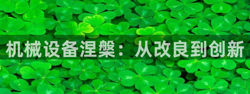 杏盛官网登录：机械设备涅槃：从改良到创新