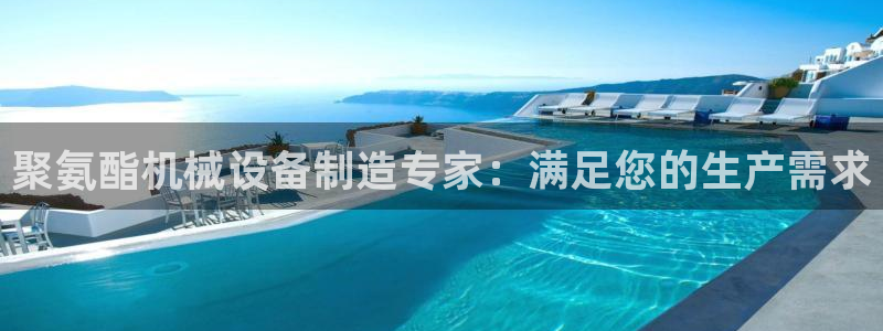 杏盛平台开户 贴吧：聚氨酯机械设备制造专家：满足您的生产需求