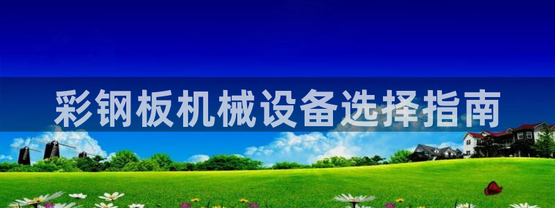 杏盛平台官网注册：彩钢板机械设备选择指南