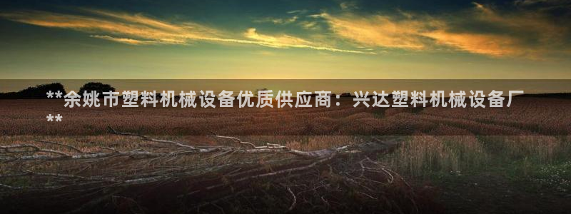 杏盛注册登录：**余姚市塑料机械设备优质供应商：兴达塑料机械设备厂
**