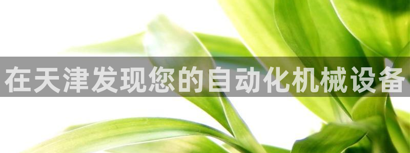 杏盛注册登录：在天津发现您的自动化机械设