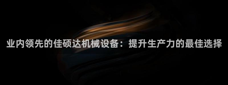 杏盛平台上级：业内领先的佳硕达机械设备：提升生产力的最佳选择