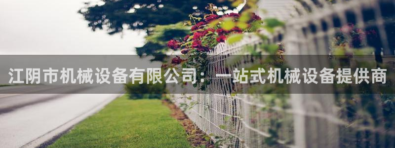 杏盛平台主管：江阴市机械设备有限公司：一站式机械设备提供商
