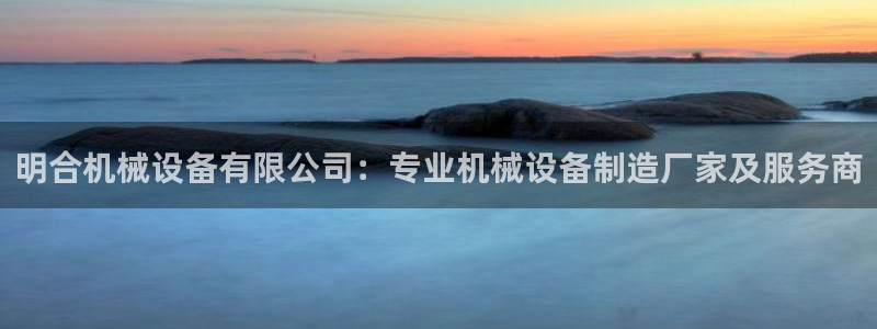 杏盛平台官网：明合机械设备有限公司：专业