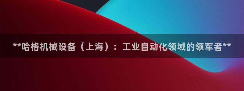 杏盛平台登录地址：**哈格机械设备（上海
