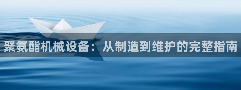 杏盛平台代理：聚氨酯机械设备：从制造到维