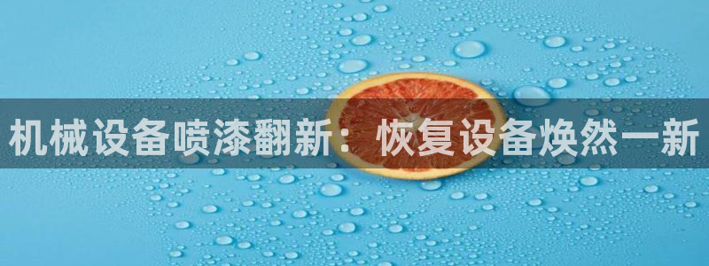 杏盛平台主管：机械设备喷漆翻新：恢复设备
