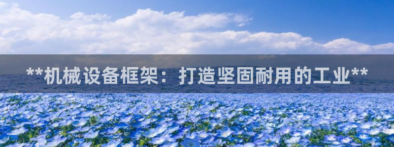 杏盛平台开户 贴吧：**机械设备框架：打造坚固耐用的工业**
