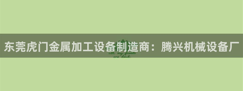 杏盛官网：东莞虎门金属加工设备制造商：腾