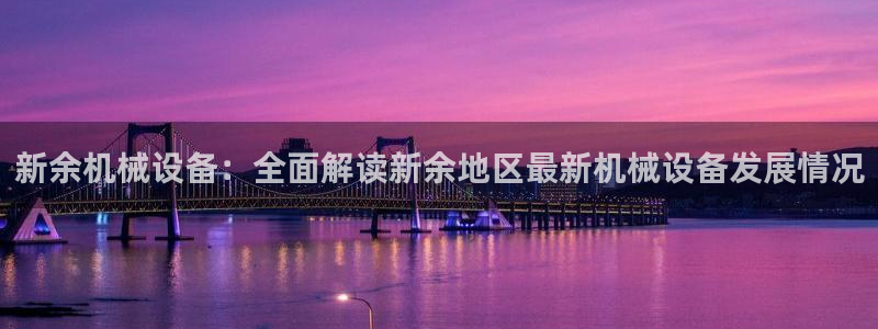 杏盛平台：新余机械设备：全面解读新余地区